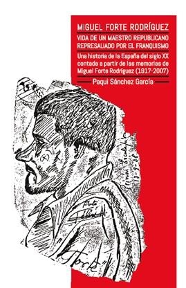 MIGUEL FORTE VIDA DE UN MAESTRO REPUBLICANO REPRESALIADO POR EL FRANQUISMO | 9788418691379 | SANCHEZ GARCIA, PAQUI