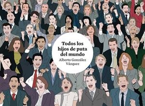 TODOS LOS HIJOS DE PUTA DEL MUNDO (4ª ED.) | 9788419670755 | GONZALEZ VAZQUEZ, ALBERTO