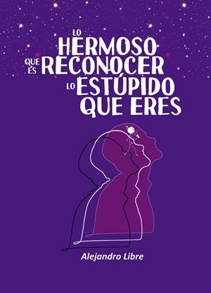 LO HERMOSO QUE ES RECONOCER LO ESTÚPIDO QUE ERES | 9788410196124 | LIBRE, ALEJANDRO