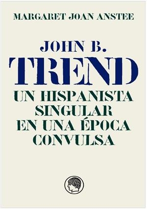 JOHN B. TREND, UN HISPANISTA SINGULAR EN UNA ÉPOCA CONVULSA | 9788494965074 | ANSTEE, JOAN MARGARET