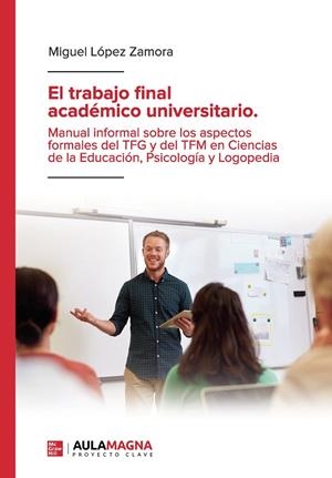 TRABAJO FINAL ACADÉMICO UNIVERSITARIO, EL. MANUAL INFORMAL SOBRE LOS ASPECTOS FORMALES DEL TFG Y DEL TFM EN CIENCIAS DE LA EDUCACIÓN, PSICOLOGÍA Y LOG | 9788418392658 | LÓPEZ ZAMORA, MIGUEL