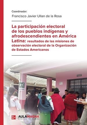 PARTICIPACIÓN ELECTORAL DE LOS PUEBLOS INDÍGENAS Y AFRODESCENDIENTES EN AMÉRICA LATINA, LA : RESULTADOS DE LAS MISIONES DE OBSERVACIÓN ELECTORAL DE LA | 9788419187338 | ULLAN DE LA ROSA, FRANCISCO JAVIER