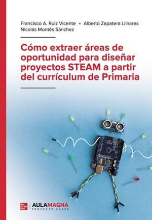 CÓMO EXTRAER ÁREAS DE OPORTUNIDAD PARA DISEÑAR PROYECTOS STEAM A PARTIR DEL CURRÍCULUM DE PRIMÁRIA | 9788418808258 | RUIZ VICENTE, FRANCISCO A. / ZAPATERA LLINARES, ALBERTO / MONTÉS SÁNCHEZ, NICOLÁS