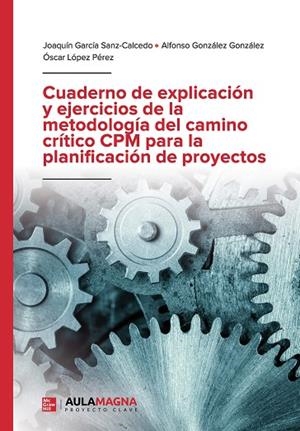 CUADERNO DE EXPLICACIÓN Y EJERCICIOS DE LA METODOLOGÍA DEL CAMINO CRÍTICO CPM PARA LA PLANIFICACIÓN DE PROYECTOS | 9788418392641 | GARCÍA SANZ CALCEDO, JOAQUÍN / GONZÁLEZ GONZÁLEZ, ALFONSO / LÓPEZ PÉREZ, ÓSCAR