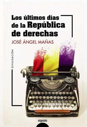 ÚLTIMOS DÍAS DE LA REPÚBLICA DE DERECHAS, LOS | 9788491899044 | MAÑAS, JOSÉ ÁNGEL