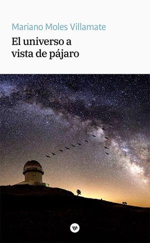 UNIVERSO A VISTA DE PÁJARO, EL | 9788411560269 | MOLES VILLAMATE, MARIANO