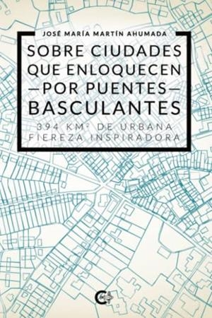 SOBRE CIUDADES QUE ENLOQUECEN POR PUENTES BASCULANTES: 394 KM2 DE URBANA FIEREZA INSPIRADORA | 9788419039309 | MARTÍN AHUMADA, JOSÉ MARÍA