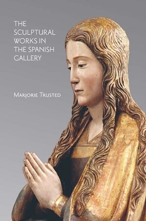 SCULPTURAL WORKS IN THE SPANISH GALLERY, THE | 9788418760198 | TRUSTED, MARJORIE