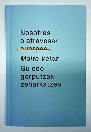 NOSOTRAS O ATRAVESAR CUERPOS / GU EDO GORPUTZAK ZEHARKATZEA | 9788412551839 | VÉLAZ, MAITE