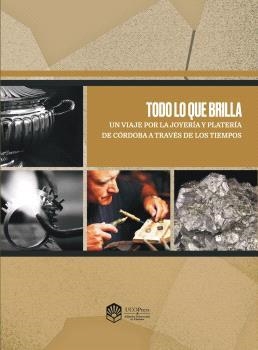 TODO LO QUE BRILLA. UN VIAJE POR LA JOYERÍA Y PLATERÍA DE CÓRDOBA A TRAVÉS DE LOS TIEMPOS | 9788499278056