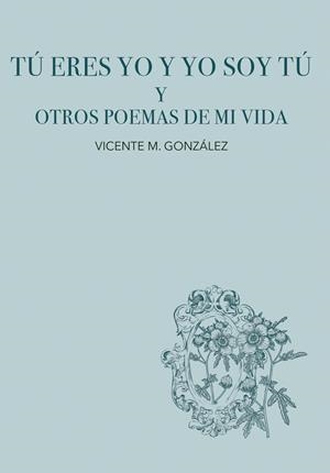 TÚ ERES YO Y YO SOY TÚ Y OTROS POEMAS DE MI VIDA | 9788468581057 | GONZALEZ, VICENTE M.