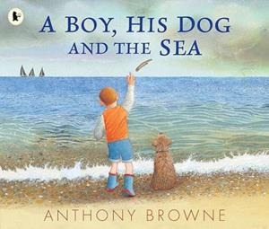 A BOY, HIS DOG AND THE SEA | 9781529517064 | BROWNE, ANTHONY