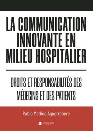 COMMUNICATION INNOVANTE EN MILIEU HOSPITALIER, LA : DROITS ET RESPONSABILITÉS DES MÉDECINS ET DES PATIENTS | 9788411754156 | MEDINA AGUERREBERE, PABLO