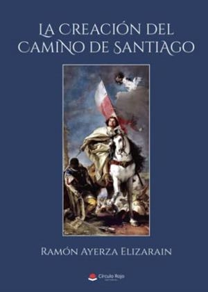 CREACIÓN DEL CAMINO DE SANTIAGO, LA | 9788411377102 | AYERZA ELIZARAIN, RAMÓN