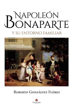 NAPOLEÓN BONAPARTE Y SU ENTORNO FAMILIAR | 9788413851037 | GONZÁLVEZ FLÓREZ, ROBERTO