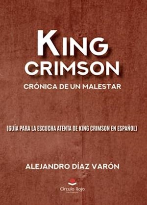 KING CRIMSON : CRÓNICA DE UN MALESTAR (GUÍA PARA LA ESCUCHA ATENTA DE KING CRIMSON EN ESPAÑOL) | 9788411757102 | DÍAZ VARÓN, ALEJANDRO