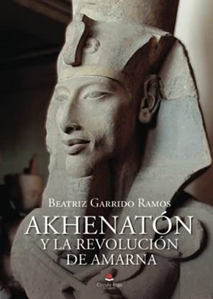 AKHENATÓN Y LA REVOLUCIÓN DE AMARNA | 9788413853291 | GARRIDO RAMOS, BEATRIZ