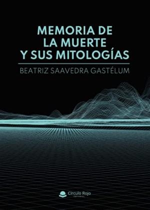 MEMORIA DE LA MUERTE Y SUS MITOLOGÍAS | 9788413853253 | SAAVEDRA GASTÉLUM, BEATRIZ