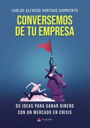 CONVERSEMOS DE TU EMPRESA 05 IDEAS PARA GANAR DINERO CON UN MERCADO EN CRISIS | 9788411750288 | HURTADO SARMIENTO, CARLOS ALFREDO