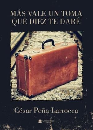 MÁS VALE UN TOMA QUE DIEZ TE DARÉ | 9788411453295 | PEÑA LARROCEA, CÉSAR