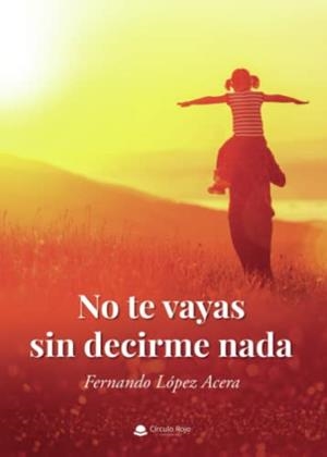 NO TE VAYAS SIN DECIRME NADA | 9788411372312 | LÓPEZ ACERA, FERNANDO