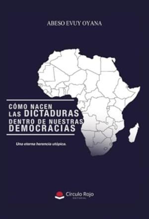 CÓMO NACEN LAS DICTADURAS DENTRO DE NUESTRAS DEMOCRACIAS. DE LA VOZ DEL PUEBLO AL YOÍSMO POLÍTICO. UNA ETERNA HERENCIA UTÓPICA | 9788410618756 | ABESO EVUY OYANA, G. M.