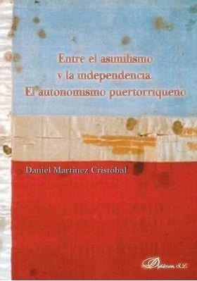 ENTRE EL ASIMILISMO Y LA INDEPENDENCIA. EL AUTONOMISMO PUERTORRIQUEÑO | 9788491486671 | MARTÍNEZ CRISTÓBAL, DANIEL