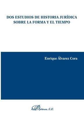DOS ESTUDIOS DE HISTORIA JURÍDICA SOBRE LA FORMA Y EL TIEMPO | 9788491488088 | ÁLVAREZ CORA, ENRIQUE