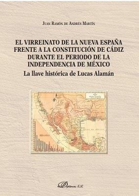 VIRREINATO DE LA NUEVA ESPAÑA FRENTE A LA CONSTITUCIÓN DE CÁDIZ DURANTE EL PERÍODO DE LA INDEPENDENCIA DE MÉXICO, EL | 9788491486473 | DE ANDRÉS MARTÍN, JUAN RAMÓN