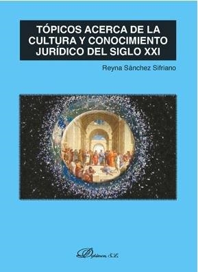 TÓPICOS ACERCA DE LA CULTURA Y CONOCIMIENTO JURÍDICO DEL SIGLO XXI | 9788491489337 | SÁNCHEZ SIFRIANO, REYNA