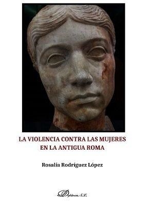 VIOLENCIA CONTRA LAS MUJERES EN LA ANTIGUA ROMA, LA | 9788491489207 | RODRÍGUEZ LÓPEZ, ROSALÍA