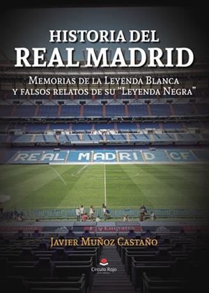 HISTORIA DEL REAL MADRID: MEMORIAS DE LA LEYENDA BLANCA Y FALSOS RELATOS DE SU LEYENDA NEGRA | 9788411759144 | MUÑOZ CASTAÑO, JAVIER