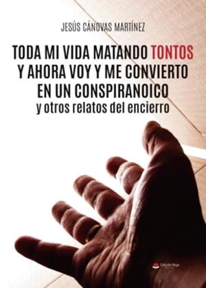 TODA MI VIDA MATANDO TONTOS Y AHORA VOY Y ME CONVIERTO EN UN CONSPIRANOICO Y OTROS RELATOS DEL ENCIERRO | 9788411997065 | CÁNOVAS MARTÍNEZ, JESÚS