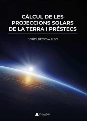 CÀLCUL DE LES PROJECCIONS SOLARS DE LA TERRA I PRÉSTECS | 9788411556682 | BEDOYA RIBÓ, JORDI