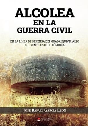 ALCOLEA EN LA GUERRA CIVIL | 9788411557993 | GARCÍA LEÓN, JOSÉ RAFAEL