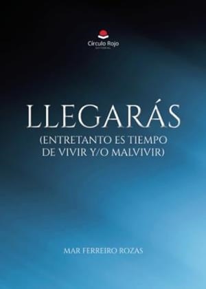 LLEGARÁS (ENTRETANTO ES TIEMPO DE VIVIR Y/O MALVIVIR) | 9788411993104 | FERREIRO ROZAS, MAR