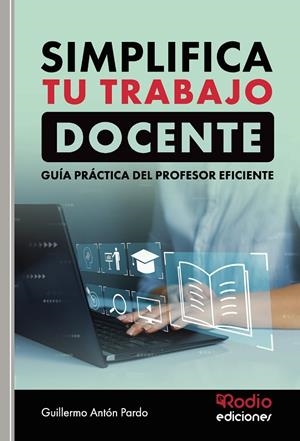 SIMPLIFICA TU TRABAJO DOCENTE. GUÍA PRÁCTICA DEL PROFESOR EFICIENTE | 9788418794353 | ANTÓN PARDO, GUILLERMO