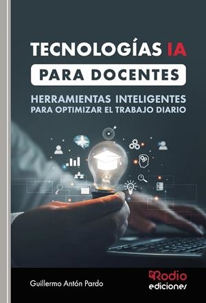 TECNOLOGÍAS IA PARA DOCENTES. HERRAMIENTAS INTELIGENTES PARA OPTIMIZAR EL TRABAJO DIARIO | 9788419922595 | ANTÓN PARDO, GUILLERMO