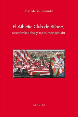 ATHLETIC CLUB DE BILBAO, UNANIMIDADES Y CULTO MONOTEÍSTA, EL | 9788412883350 | LIZUNDIA ZAMALLOA, JOSE MARIA