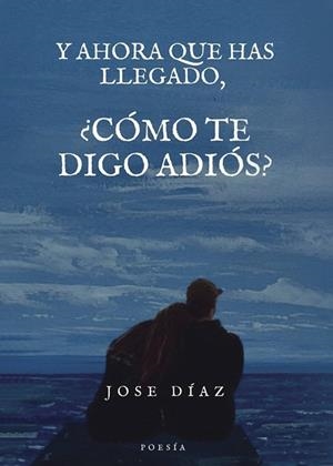 Y AHORA QUE HAS LLEGADO, ¿CÓMO TE DIGO ADIÓS? | 9798374399271 | DIAZ GARCÍA, JOSÉ