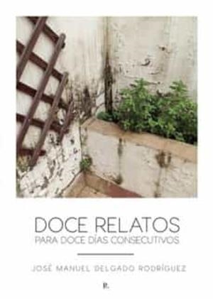 DOCE RELATOS PARA DOCE DÍAS CONSECUTIVOS | 9788419373151 | JOSÉ MANUEL DELGADO RODRÍGUEZ, JOSE MANUEL