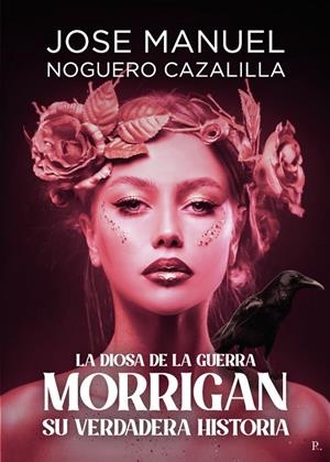 MORRIGAN SU VERDADERA HISTORIA, LA DIOSA DE LA GUERRA | 9788419504487 | JOSÉ MANUEL NOGUERO CAZALILLA, JOSE MANUEL