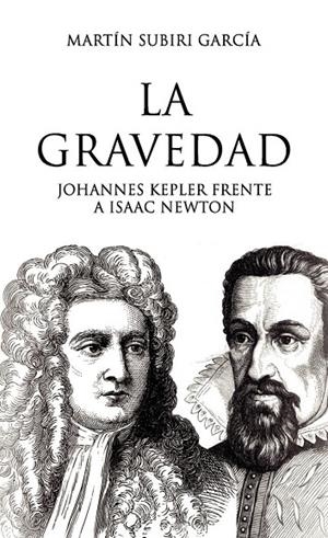 GRAVEDAD, LA - JOHANNES KEPLER FRENTE A ISAAC NEWTON | 9788419537102 | SUBIRI GARCÍA, MARTÍN