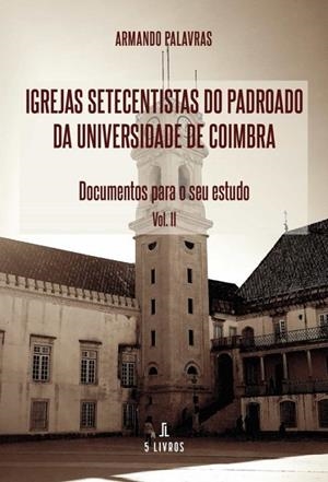 IGREJAS SETECENTISTAS DO PADROADO DA UNIVERSIDADE DE COIMBRA : DOCUMENTOS PARA O SEU ESTUDO VOL. II | 9789897822971 | PALAVRAS, ARMANDO