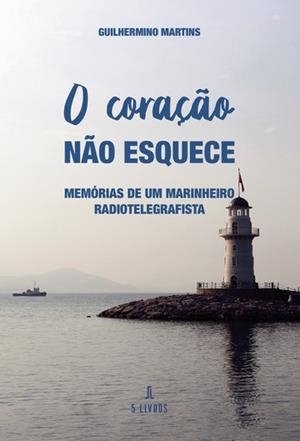 O CORAÇÃO NÃO ESQUECE : MEMÓRIAS DE UM MARINHEIRO RADIOTELEGRAFISTA | 9789897822902 | MARTINS, GUILHERMINO