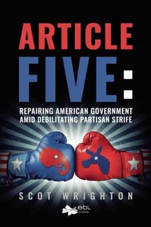 ARTICLE FIVE : REPAIRING AMERICAN GOVERNMENT AMID DEBILITATING PARTISAN STRIFE | 9781524318499 | WRIGHTON, SCOT