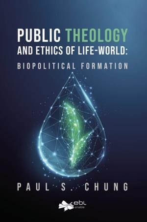PUBLIC THEOLOGY AND ETHICS OF LIFE-WORLD : BIOPOLITICAL FORMATION | 9781524318437 | CHUNG, PAUL S.