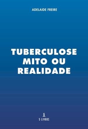 TUBERCULOSE  MITO OU REALIDADE | 9789897828508 | FREIRE, ADELAIDE