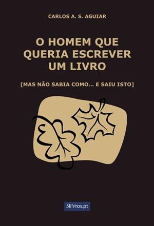 O HOMEM QUE QUERIA ESCREVER UM LIVRO | 9789897822452 | AGUIAR, CARLOS A. S.
