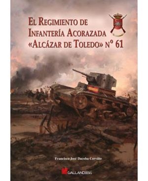 REGIMIENTO DE INFANTERÍA ACORAZADA «ALCÁZAR DE TOLEDO» N.º 61, EL | 9788415043645 | DARCOBA CERVIÑO, FRANCISCO JOSÉ